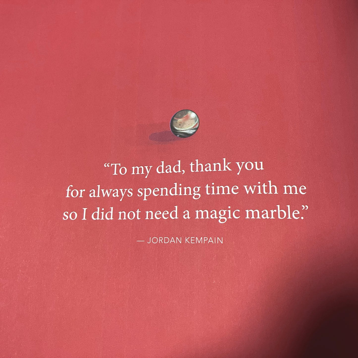 "To my dad, thank you for always spending time with me so I did not need a magic marble" — Jordan Kempain